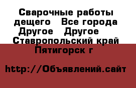 Сварочные работы дещего - Все города Другое » Другое   . Ставропольский край,Пятигорск г.